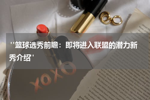  "篮球选秀前瞻：即将进入联盟的潜力新秀介绍"