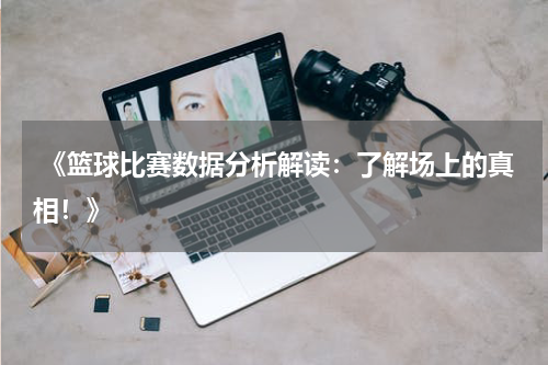  《篮球比赛数据分析解读：了解场上的真相！》
