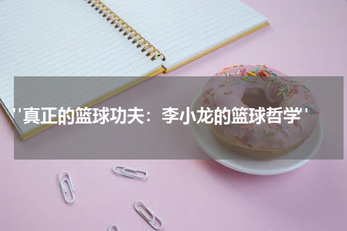  "真正的篮球功夫：李小龙的篮球哲学"