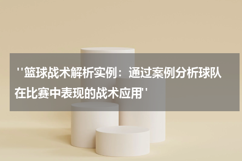  "篮球战术解析实例：通过案例分析球队在比赛中表现的战术应用"