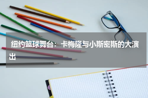  纽约篮球舞台：卡梅隆与小斯密斯的大演出