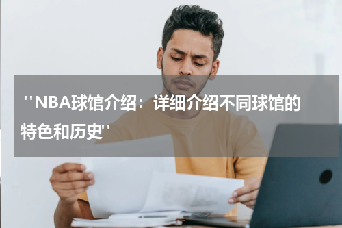  "NBA球馆介绍：详细介绍不同球馆的特色和历史"