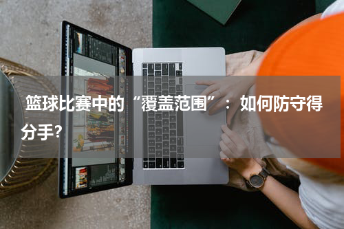  篮球比赛中的“覆盖范围”：如何防守得分手？