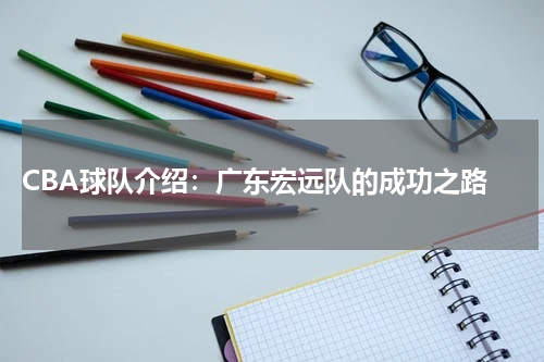  CBA球队介绍：广东宏远队的成功之路