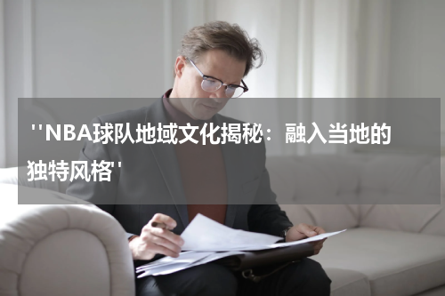  "NBA球队地域文化揭秘：融入当地的独特风格"