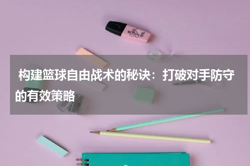  构建篮球自由战术的秘诀：打破对手防守的有效策略
