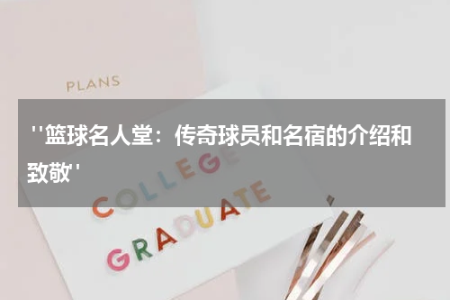  "篮球名人堂：传奇球员和名宿的介绍和致敬"