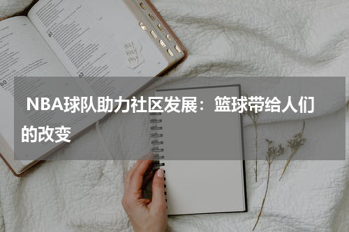  NBA球队助力社区发展：篮球带给人们的改变