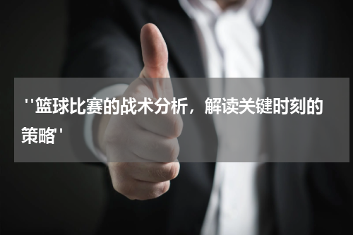  "篮球比赛的战术分析，解读关键时刻的策略"