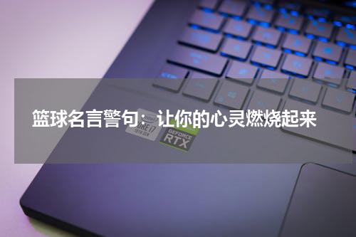  篮球名言警句：让你的心灵燃烧起来
