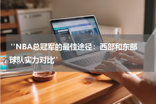  "NBA总冠军的最佳途径：西部和东部球队实力对比"