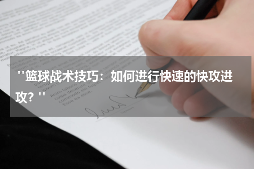  "篮球战术技巧：如何进行快速的快攻进攻？"