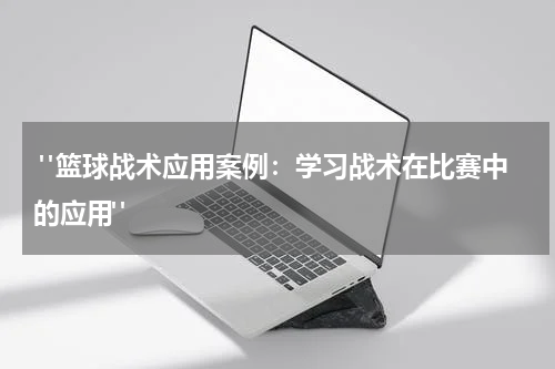  "篮球战术应用案例：学习战术在比赛中的应用"