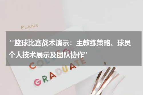  "篮球比赛战术演示：主教练策略、球员个人技术展示及团队协作"