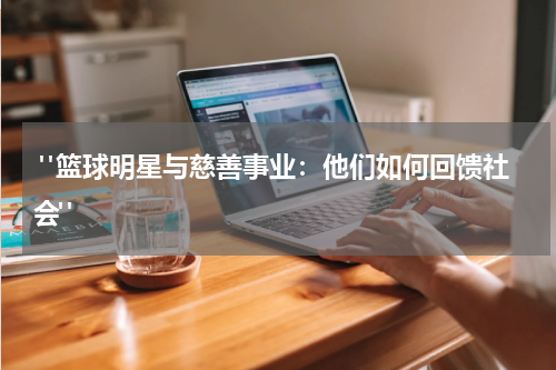  "篮球明星与慈善事业：他们如何回馈社会"