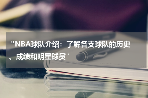  "NBA球队介绍：了解各支球队的历史、成绩和明星球员"