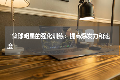  "篮球明星的强化训练：提高爆发力和速度"