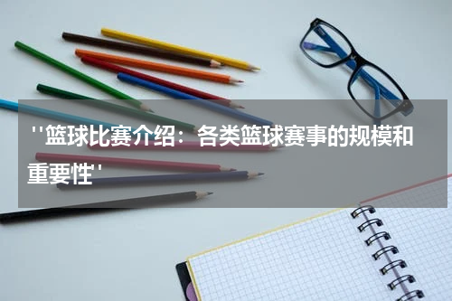  "篮球比赛介绍：各类篮球赛事的规模和重要性"