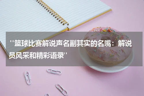  "篮球比赛解说声名副其实的名嘴：解说员风采和精彩语录"
