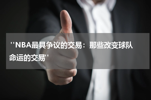  "NBA最具争议的交易：那些改变球队命运的交易"