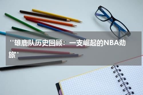  "雄鹿队历史回顾：一支崛起的NBA劲旅"