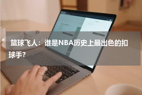  篮球飞人：谁是NBA历史上最出色的扣球手？