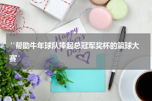  "帮助牛年球队捧起总冠军奖杯的篮球大赛"