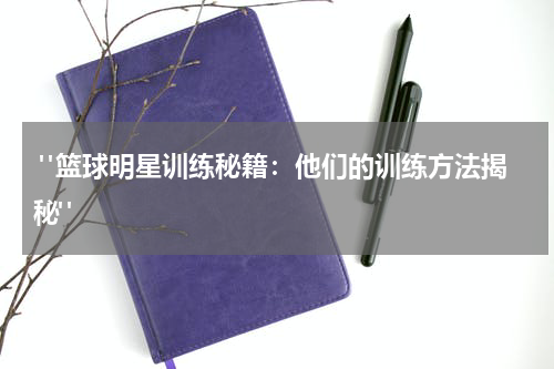  "篮球明星训练秘籍：他们的训练方法揭秘"