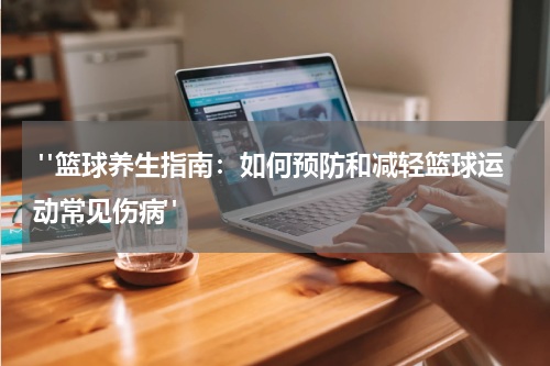  "篮球养生指南：如何预防和减轻篮球运动常见伤病"