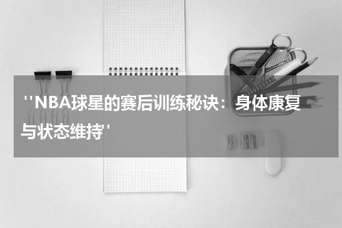  "NBA球星的赛后训练秘诀：身体康复与状态维持"