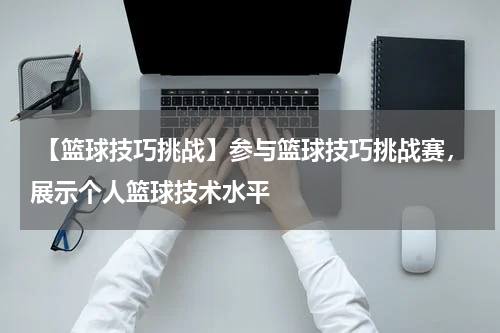  【篮球技巧挑战】参与篮球技巧挑战赛，展示个人篮球技术水平