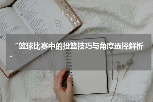  “篮球比赛中的投篮技巧与角度选择解析”