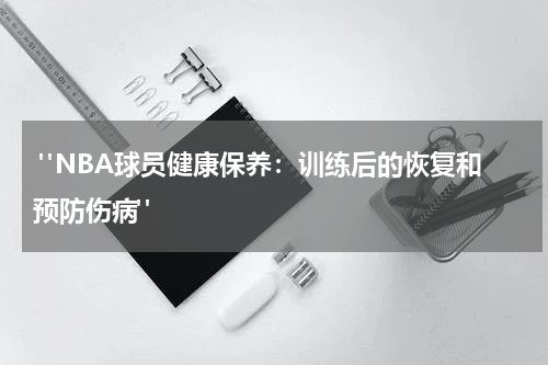  "NBA球员健康保养：训练后的恢复和预防伤病"