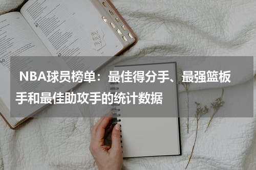  NBA球员榜单：最佳得分手、最强篮板手和最佳助攻手的统计数据