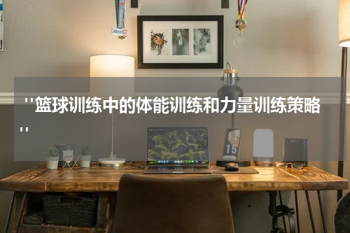  "篮球训练中的体能训练和力量训练策略"