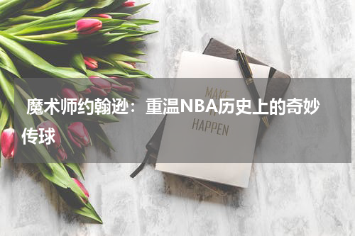  魔术师约翰逊：重温NBA历史上的奇妙传球