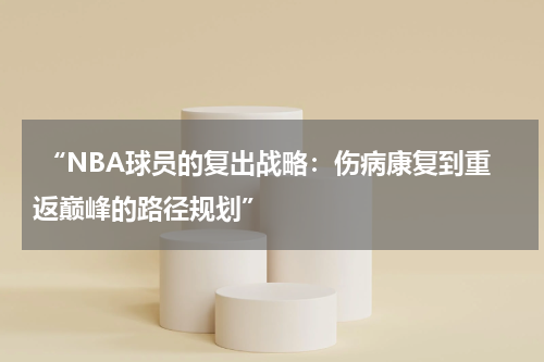  “NBA球员的复出战略：伤病康复到重返巅峰的路径规划”