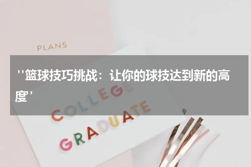  "篮球技巧挑战：让你的球技达到新的高度"