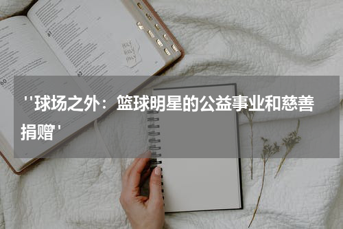  "球场之外：篮球明星的公益事业和慈善捐赠"