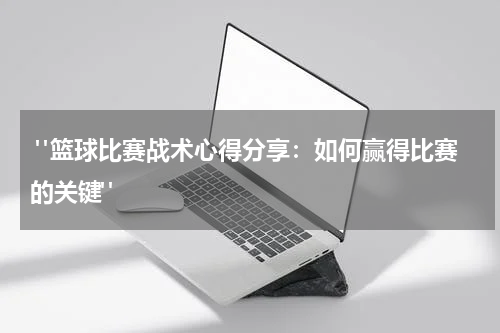  "篮球比赛战术心得分享：如何赢得比赛的关键" 