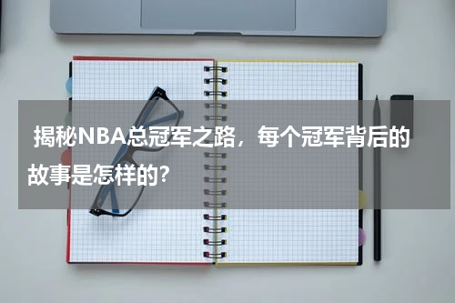  揭秘NBA总冠军之路，每个冠军背后的故事是怎样的？