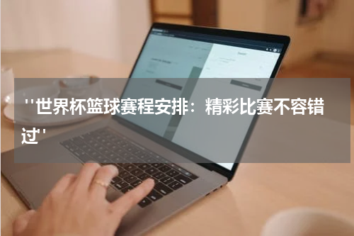  "世界杯篮球赛程安排：精彩比赛不容错过"