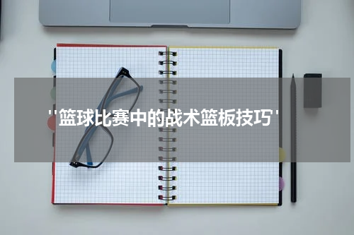  "篮球比赛中的战术篮板技巧"