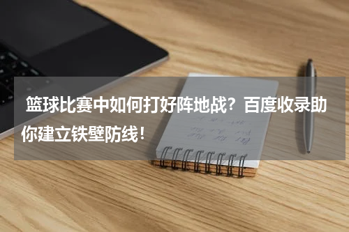  篮球比赛中如何打好阵地战？百度收录助你建立铁壁防线！