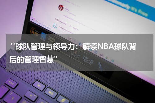  "球队管理与领导力：解读NBA球队背后的管理智慧"
