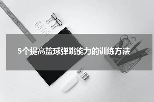  5个提高篮球弹跳能力的训练方法