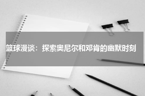  篮球漫谈：探索奥尼尔和邓肯的幽默时刻