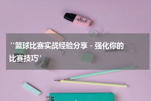  "篮球比赛实战经验分享 - 强化你的比赛技巧"