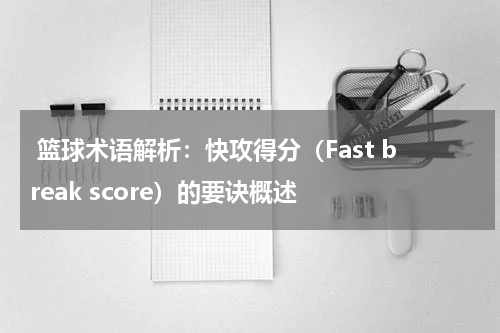  篮球术语解析：快攻得分（Fast break score）的要诀概述