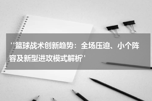  "篮球战术创新趋势：全场压迫、小个阵容及新型进攻模式解析"